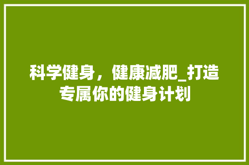 科学健身，健康减肥_打造专属你的健身计划