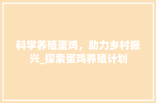 科学养殖蛋鸡，助力乡村振兴_探索蛋鸡养殖计划