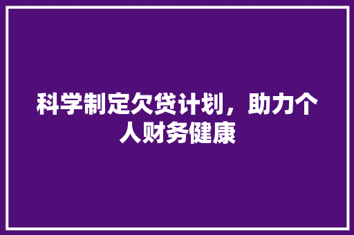 科学制定欠贷计划，助力个人财务健康