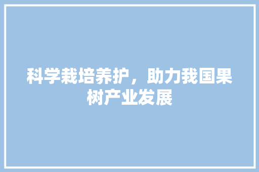 科学栽培养护，助力我国果树产业发展