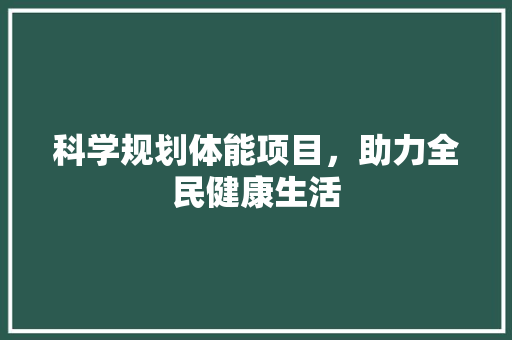 科学规划体能项目，助力全民健康生活