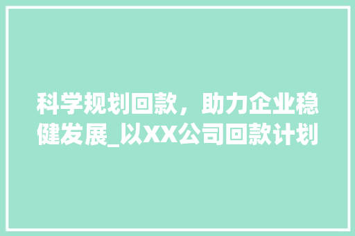 科学规划回款，助力企业稳健发展_以XX公司回款计划书为例