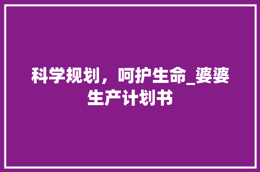 科学规划，呵护生命_婆婆生产计划书