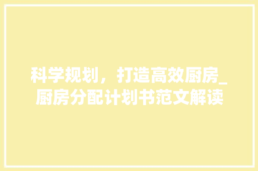 科学规划，打造高效厨房_厨房分配计划书范文解读