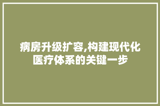 病房升级扩容,构建现代化医疗体系的关键一步
