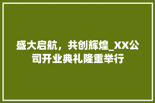 盛大启航，共创辉煌_XX公司开业典礼隆重举行