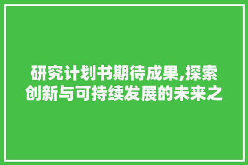 研究计划书期待成果,探索创新与可持续发展的未来之路