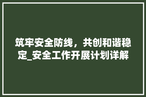 筑牢安全防线，共创和谐稳定_安全工作开展计划详解