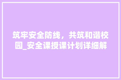 筑牢安全防线，共筑和谐校园_安全课授课计划详细解读