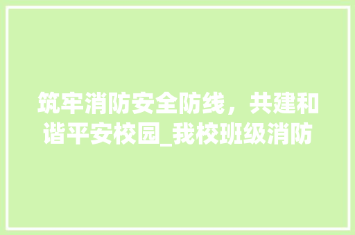 筑牢消防安全防线，共建和谐平安校园_我校班级消防计划介绍