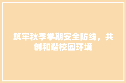 筑牢秋季学期安全防线，共创和谐校园环境