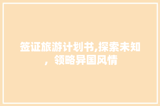 签证旅游计划书,探索未知，领略异国风情