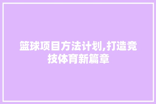 篮球项目方法计划,打造竞技体育新篇章