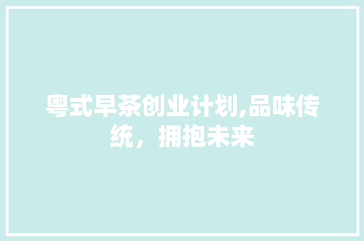 粤式早茶创业计划,品味传统，拥抱未来