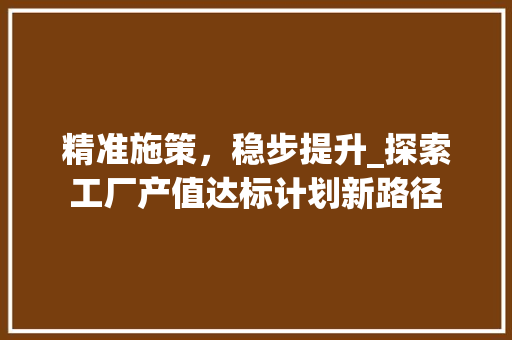 精准施策，稳步提升_探索工厂产值达标计划新路径