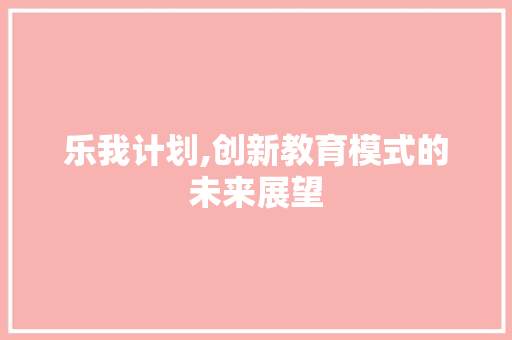 乐我计划,创新教育模式的未来展望