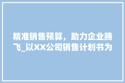 精准销售预算，助力企业腾飞_以XX公司销售计划书为例