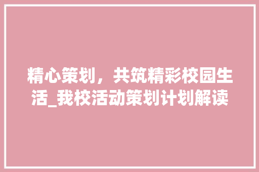 精心策划，共筑精彩校园生活_我校活动策划计划解读