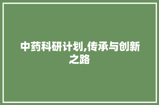 中药科研计划,传承与创新之路