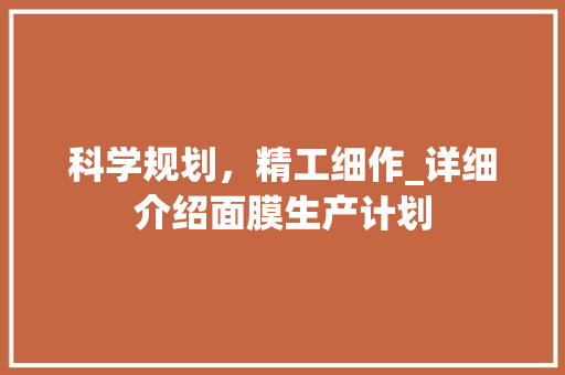 科学规划，精工细作_详细介绍面膜生产计划