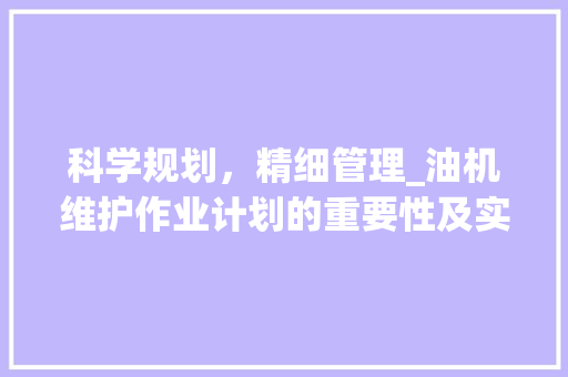 科学规划，精细管理_油机维护作业计划的重要性及实施步骤