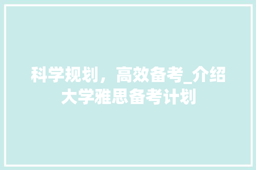 科学规划，高效备考_介绍大学雅思备考计划