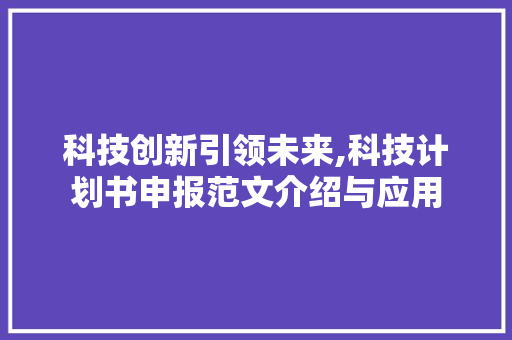 科技创新引领未来,科技计划书申报范文介绍与应用