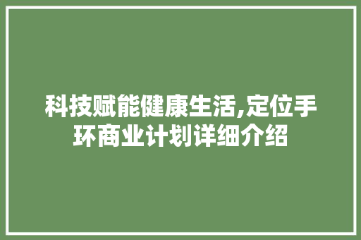科技赋能健康生活,定位手环商业计划详细介绍