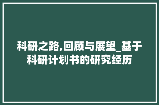 科研之路,回顾与展望_基于科研计划书的研究经历
