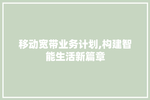 移动宽带业务计划,构建智能生活新篇章