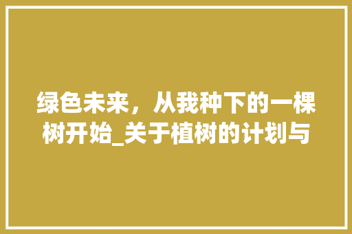 绿色未来，从我种下的一棵树开始_关于植树的计划与方法