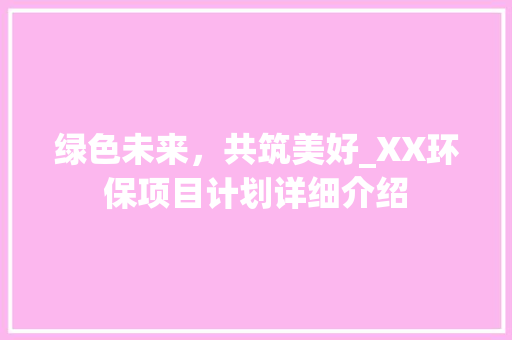 绿色未来，共筑美好_XX环保项目计划详细介绍