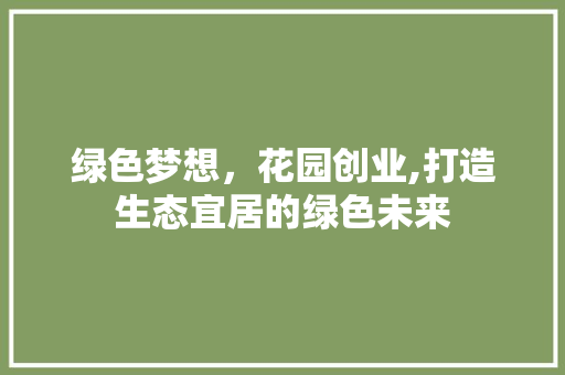 绿色梦想，花园创业,打造生态宜居的绿色未来