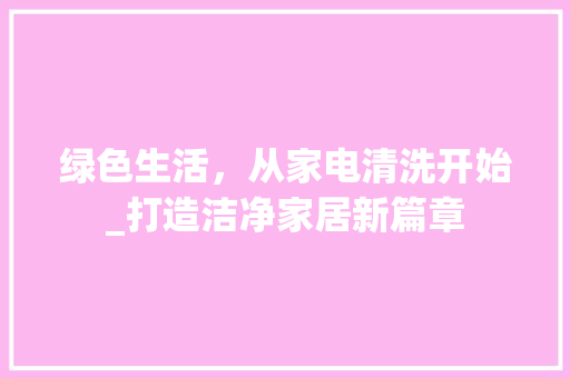 绿色生活，从家电清洗开始_打造洁净家居新篇章