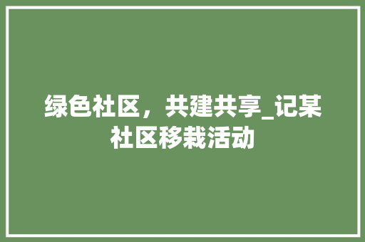 绿色社区，共建共享_记某社区移栽活动