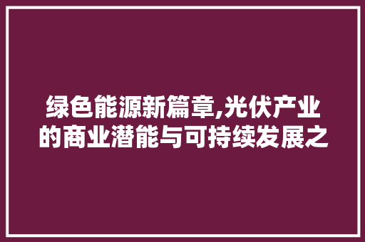 绿色能源新篇章,光伏产业的商业潜能与可持续发展之路