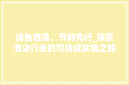 绿色酒店，节约先行_探索酒店行业的可持续发展之路