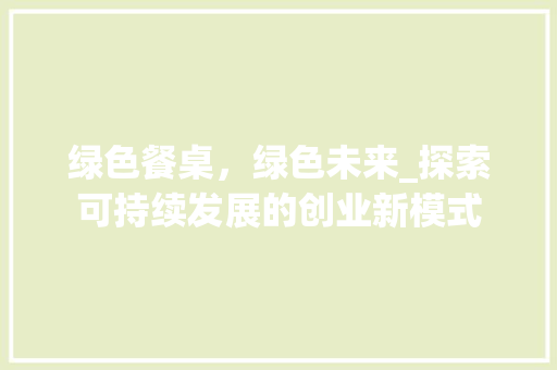 绿色餐桌，绿色未来_探索可持续发展的创业新模式