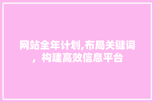 网站全年计划,布局关键词，构建高效信息平台