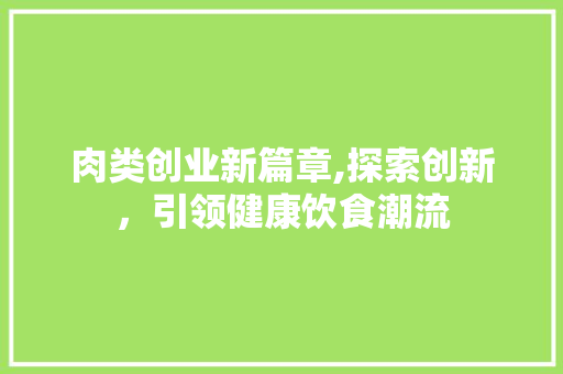 肉类创业新篇章,探索创新，引领健康饮食潮流