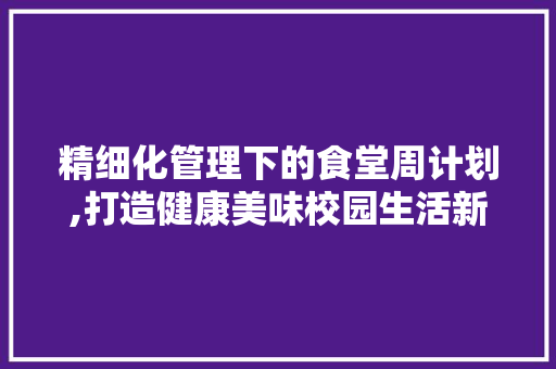 精细化管理下的食堂周计划,打造健康美味校园生活新篇章