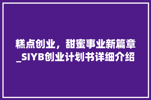 糕点创业，甜蜜事业新篇章_SIYB创业计划书详细介绍