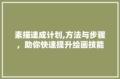 素描速成计划,方法与步骤，助你快速提升绘画技能
