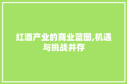 红酒产业的商业蓝图,机遇与挑战并存