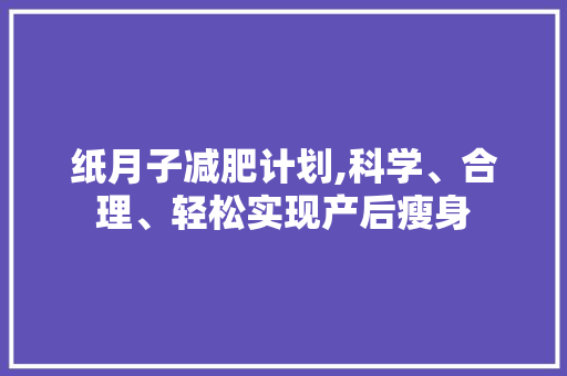 纸月子减肥计划,科学、合理、轻松实现产后瘦身