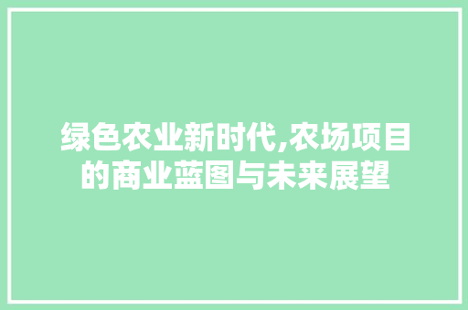 绿色农业新时代,农场项目的商业蓝图与未来展望