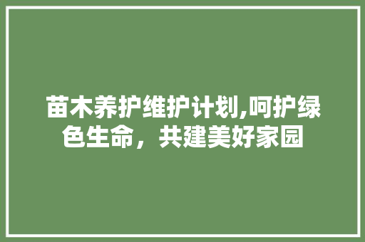 苗木养护维护计划,呵护绿色生命，共建美好家园