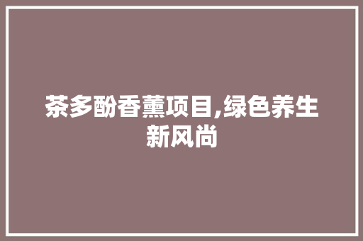 茶多酚香薰项目,绿色养生新风尚