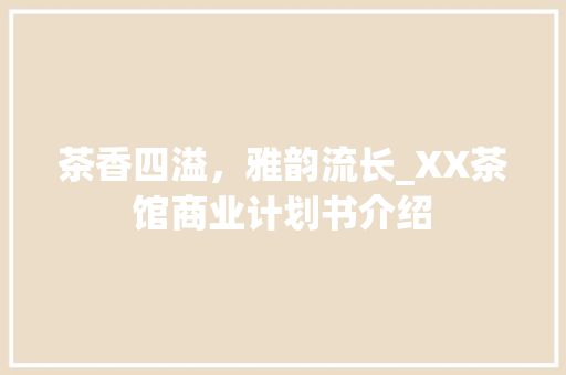茶香四溢，雅韵流长_XX茶馆商业计划书介绍