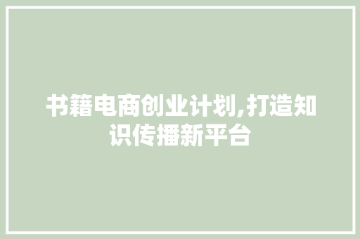 书籍电商创业计划,打造知识传播新平台